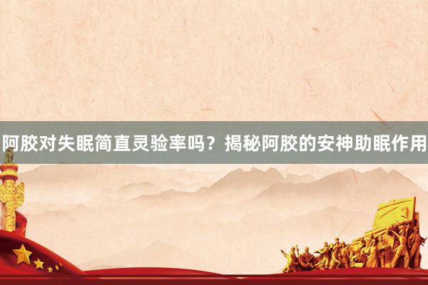 阿胶对失眠简直灵验率吗？揭秘阿胶的安神助眠作用