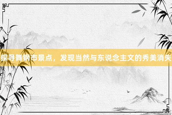 探寻舞钢市景点，发现当然与东说念主文的秀美消失