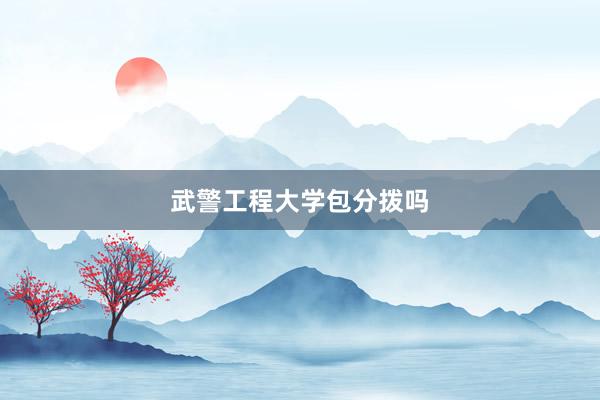 武警工程大学包分拨吗