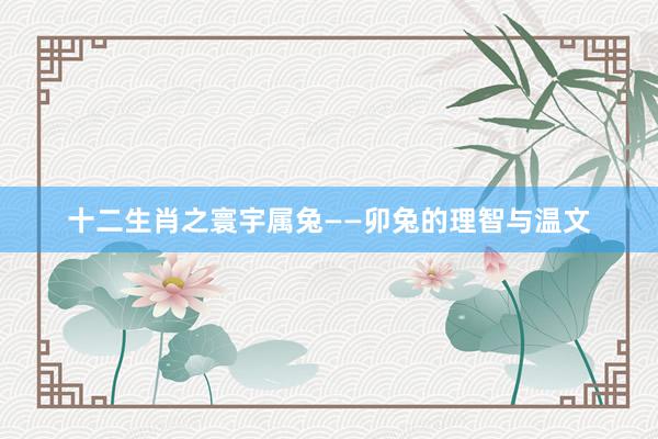 十二生肖之寰宇属兔——卯兔的理智与温文